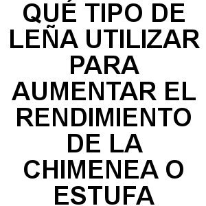 ¿Qué Tipo de Leña Utilizar para Aumentar el Rendimiento de la Chimenea? QUE TIPO DE LEÑA UTILIZAR PARA AUMENTAR RENDIMEINTO CHIMENEA ESTUFA - ¿Qué Tipo de Leña Utilizar para Aumentar el Rendimiento de la Chimenea?