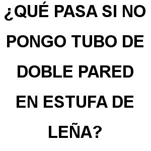 ¿Que Pasa si No Pongo Tubo de Doble Pared en Estufa de Leña? que pasa si no pongo tubo doble pared estufa lena - ¿Que Pasa si No Pongo Tubo de Doble Pared en Estufa de Leña?