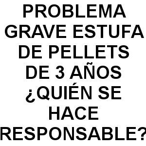Problema Grave con Estufa de Pelletes de 3 años ¿quién se hace responsable? problema grave estufa de pellets - Problema Grave con Estufa de Pelletes de 3 años ¿quién se hace responsable?